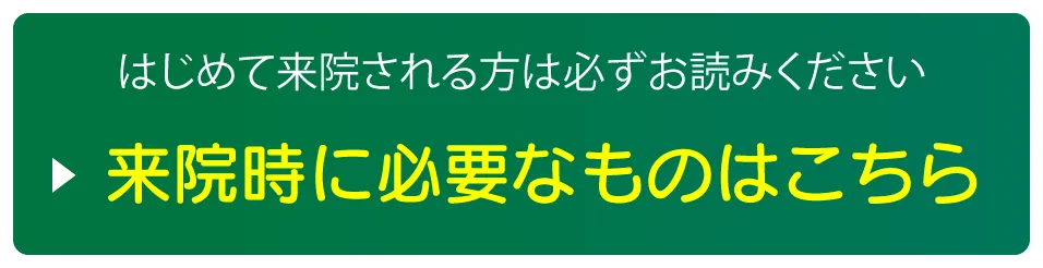 はじめて来院される方は必ずこちらをお読みください。来院時に必要なものはこちら